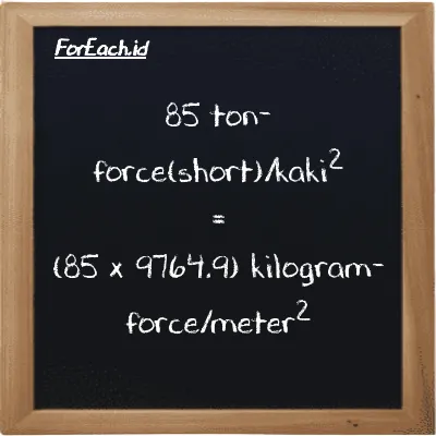 Cara konversi ton-force(short)/kaki<sup>2</sup> ke kilogram-force/meter<sup>2</sup> (tf/ft<sup>2</sup> ke kgf/m<sup>2</sup>): 85 ton-force(short)/kaki<sup>2</sup> (tf/ft<sup>2</sup>) setara dengan 85 dikalikan dengan 9764.9 kilogram-force/meter<sup>2</sup> (kgf/m<sup>2</sup>)